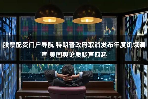股票配资门户导航 特朗普政府取消发布年度饥饿调查 美国舆论质疑声四起